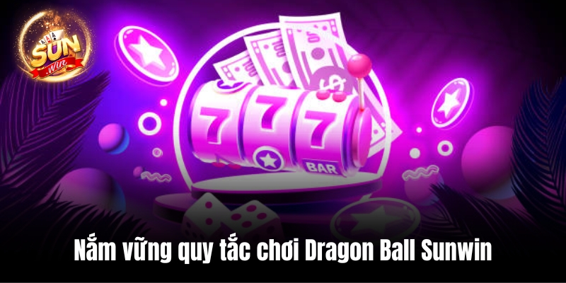 Nắm vững quy tắc chơi Dragon Ball Sunwin